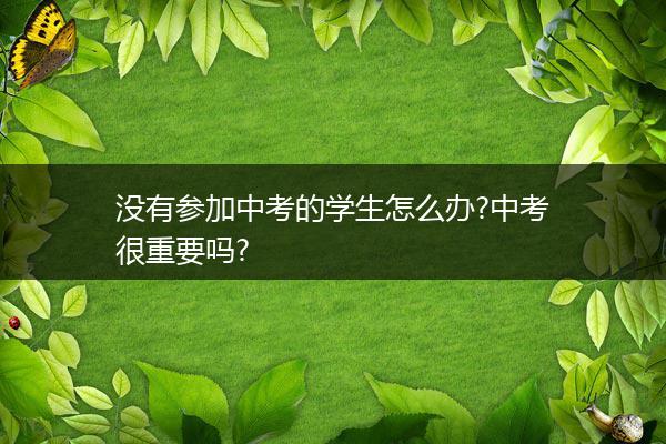 没有参加中考的学生怎么办?中考很重要吗?