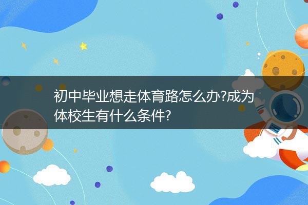 初中毕业想走体育路怎么办?成为体校生有什么条件?