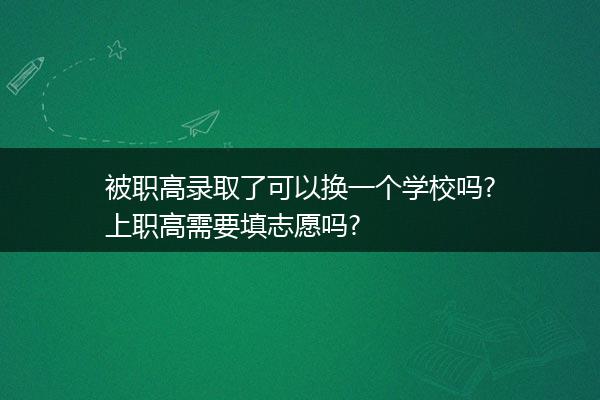 被职高录取了可以换一个学校吗?上职高需要填志愿吗?
