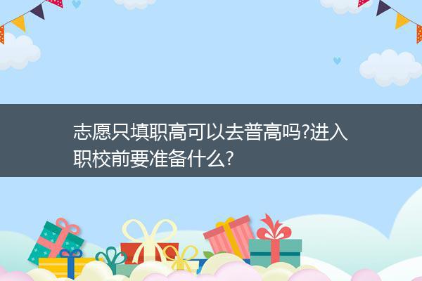 志愿只填职高可以去普高吗?进入职校前要准备什么?