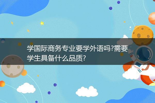 学国际商务专业要学外语吗?需要学生具备什么品质?