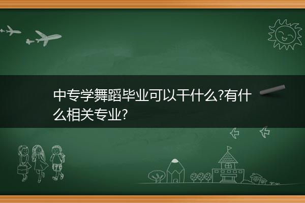 中专学舞蹈毕业可以干什么?有什么相关专业?