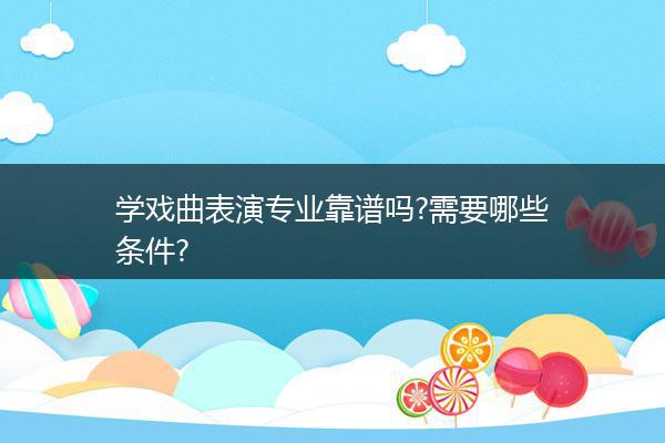 学戏曲表演专业靠谱吗?需要哪些条件?