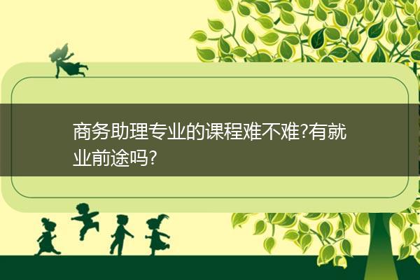 商务助理专业的课程难不难?有就业前途吗?