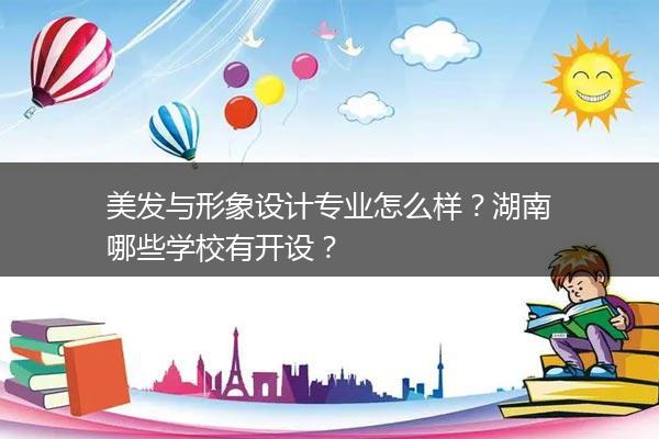 美发与形象设计专业怎么样？湖南哪些学校有开设？