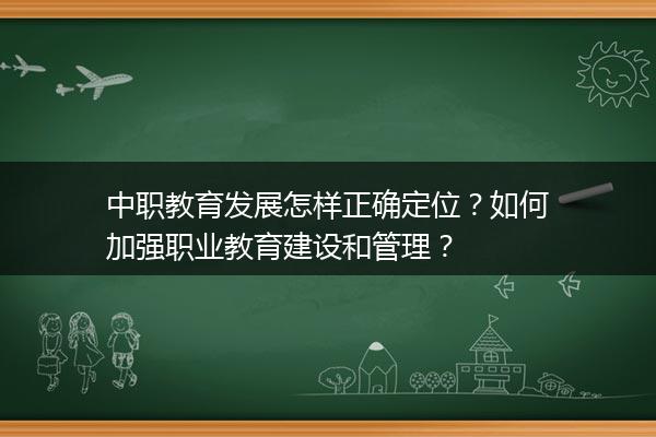 中职教育发展怎样正确定位？如何加强职业教育建设和管理？