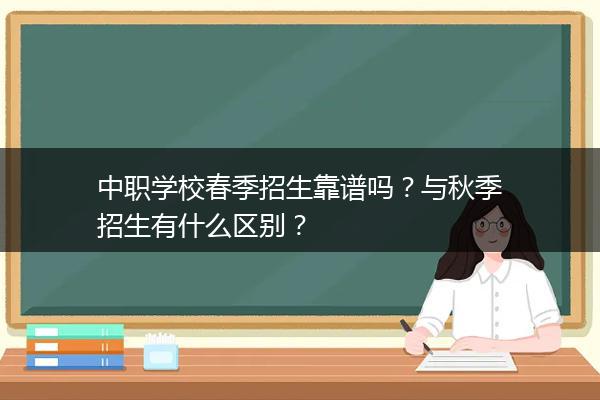中职学校春季招生靠谱吗？与秋季招生有什么区别？