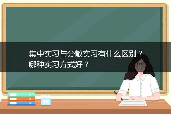 集中实习与分散实习有什么区别？哪种实习方式好？