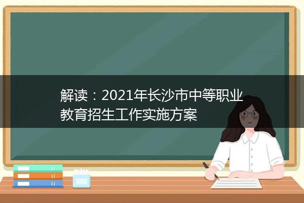 解读：2021年长沙市中等职业教育招生工作实施方案