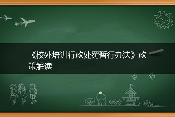《校外培训行政处罚暂行办法》政策解读