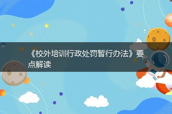 《校外培训行政处罚暂行办法》要点解读