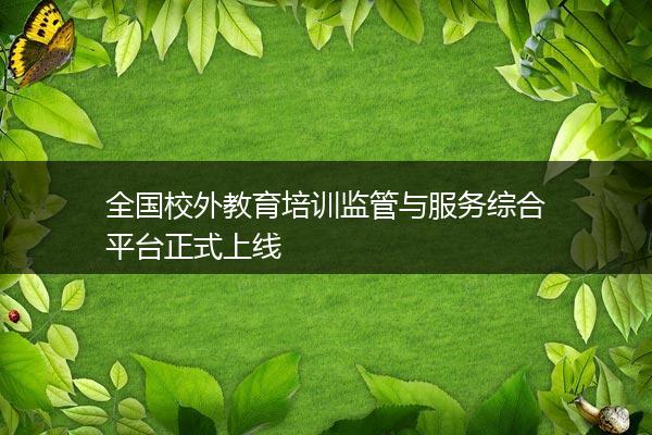 全国校外教育培训监管与服务综合平台正式上线