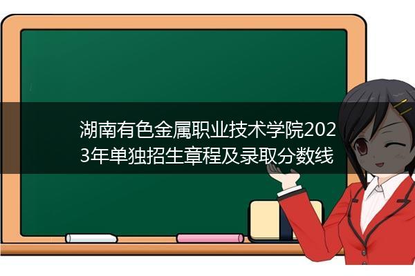 湖南有色金属职业技术学院2023年单独招生章程及录取分数线