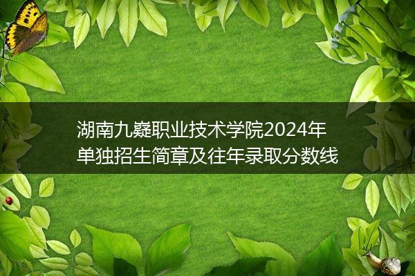 湖南九嶷职业技术学院2024年单独招生简章及往年录取分数线