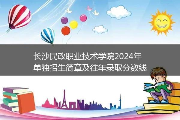 长沙民政职业技术学院2024年单独招生简章及往年录取分数线