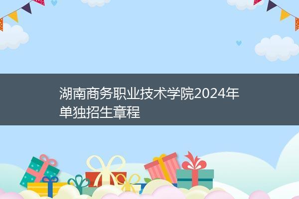 湖南商务职业技术学院2024年单独招生章程