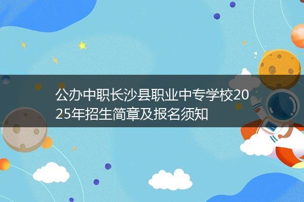 公办中职长沙县职业中专学校2025年招生简章及报名须知 公办中职长沙县职业中专学校2025年招生简章及报名须知