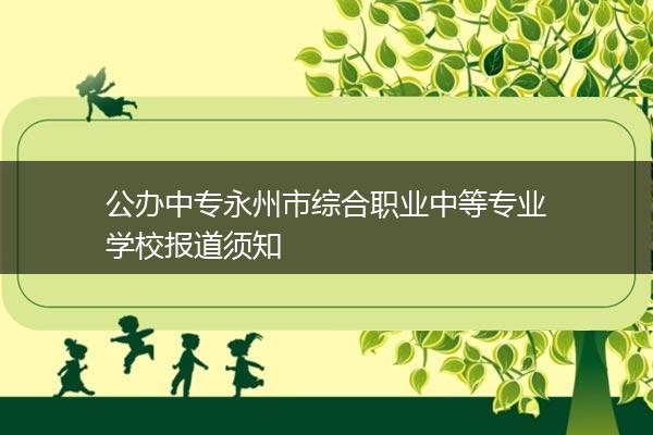 公办中专永州市综合职业中等专业学校报道须知