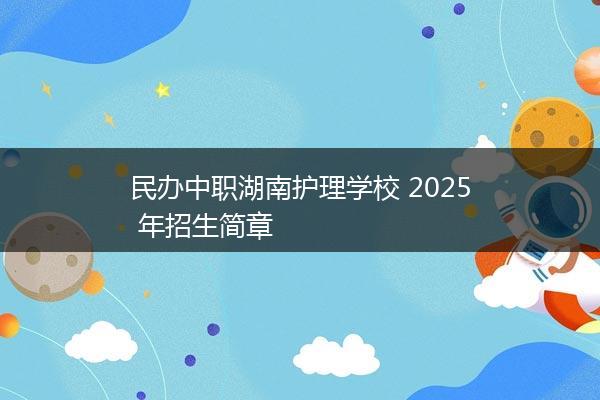 民办中职湖南护理学校 2025 年招生简章