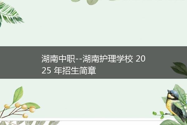湖南中职--湖南护理学校 2025 年招生简章